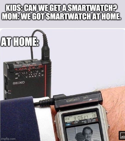 This bad boy way a couple hundo back in the day | KIDS: CAN WE GET A SMARTWATCH?
MOM: WE GOT SMARTWATCH AT HOME. AT HOME: | image tagged in funny memes | made w/ Imgflip meme maker