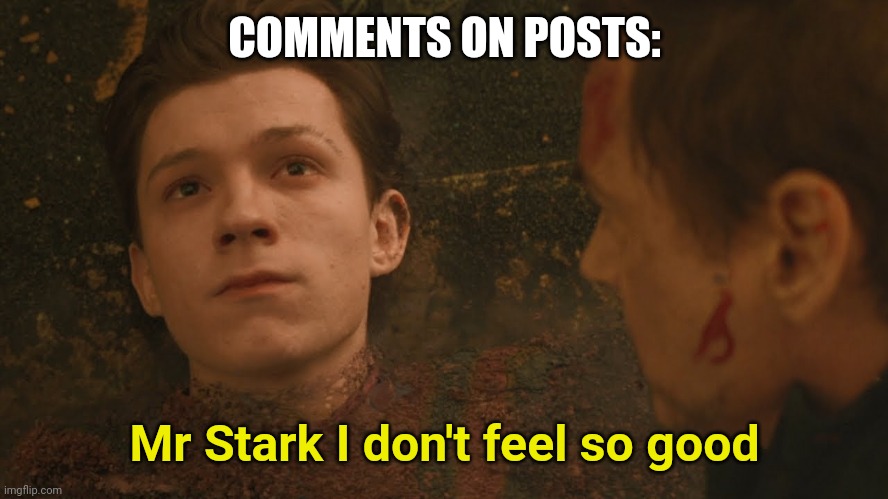 Mr Stark I don't feel so good | COMMENTS ON POSTS:; Mr Stark I don't feel so good | image tagged in mr stark i don't feel so good | made w/ Imgflip meme maker