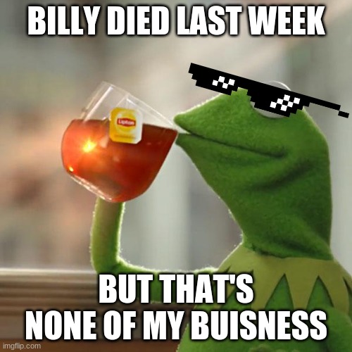 oh yeah baby | BILLY DIED LAST WEEK; BUT THAT'S NONE OF MY BUISNESS | image tagged in memes,but that's none of my business,kermit the frog | made w/ Imgflip meme maker