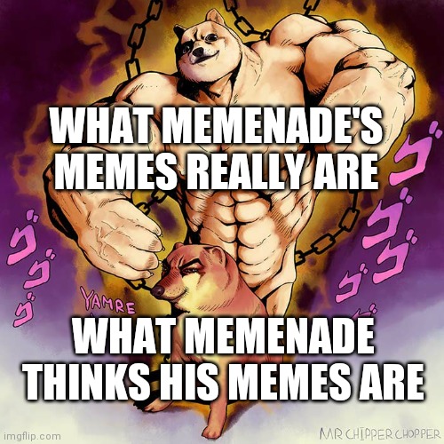 Memenade puts too much weight on himself. He's better than he thinks he is. | WHAT MEMENADE'S MEMES REALLY ARE; WHAT MEMENADE THINKS HIS MEMES ARE | image tagged in jojo doge vs cheems,memenade | made w/ Imgflip meme maker