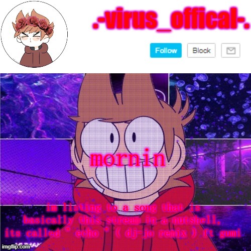 one of the main lines is " KILL ME PLEASE " | mornin; im listing to a song that is basically this stream in a nutshell, its called " echo " ( dj-jo remix ) ft gumi | image tagged in tord temp by yachi | made w/ Imgflip meme maker