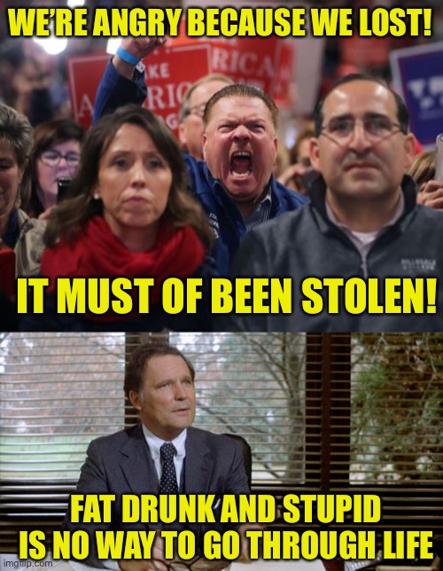 Lost the popular vote twice in a row some how equates to they actually won? Home schooling math? | WE’RE ANGRY BECAUSE WE LOST! IT MUST OF BEEN STOLEN! FAT DRUNK AND STUPID IS NO WAY TO GO THROUGH LIFE | image tagged in angry trump voter,animal house dean wormer | made w/ Imgflip meme maker