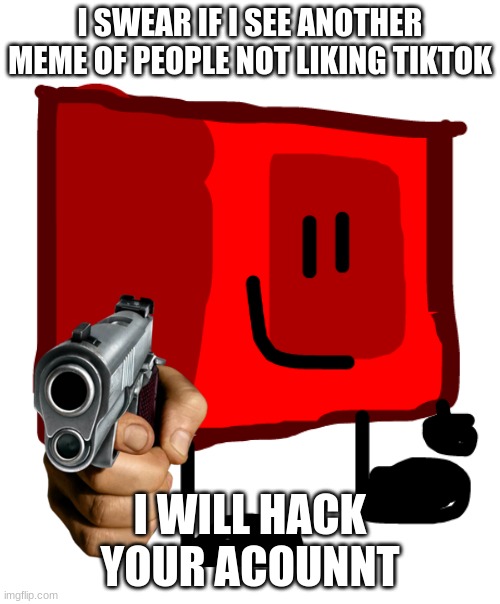 DON'T THINK ABOUT IT | I SWEAR IF I SEE ANOTHER MEME OF PEOPLE NOT LIKING TIKTOK; I WILL HACK YOUR ACCOUNT | image tagged in stop hate on tiktok | made w/ Imgflip meme maker
