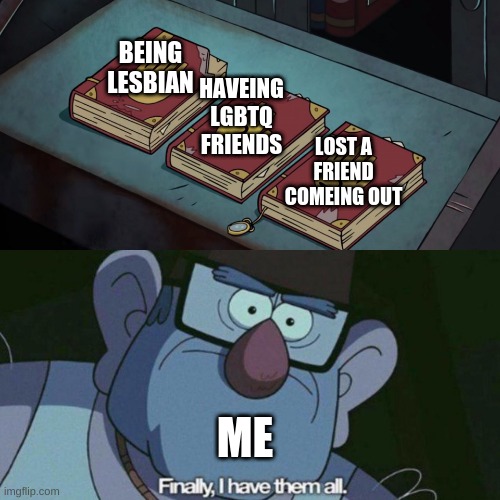 I Have Them all | HAVEING LGBTQ FRIENDS; BEING LESBIAN; LOST A FRIEND COMEING OUT; ME | image tagged in i have them all,lgbtq | made w/ Imgflip meme maker