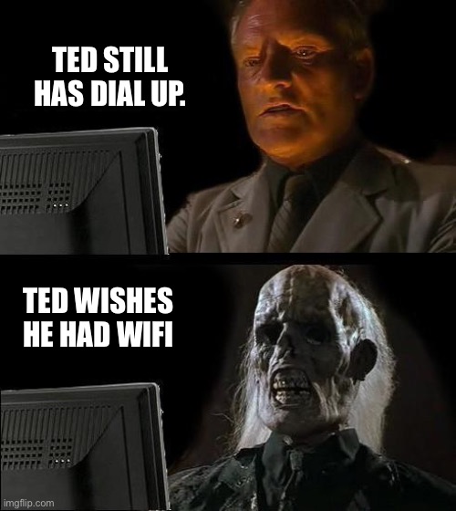 I'll Just Wait Here Meme | TED STILL HAS DIAL UP. TED WISHES HE HAD WIFI | image tagged in memes,i'll just wait here | made w/ Imgflip meme maker