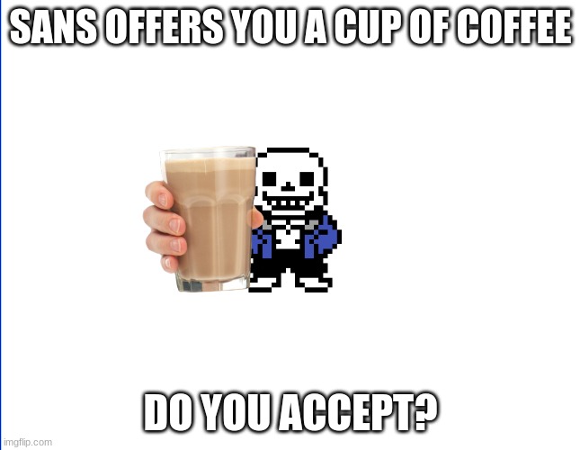 Sans offers you Coffee | SANS OFFERS YOU A CUP OF COFFEE; DO YOU ACCEPT? | image tagged in smells,like,lavendar,and,my,crap | made w/ Imgflip meme maker