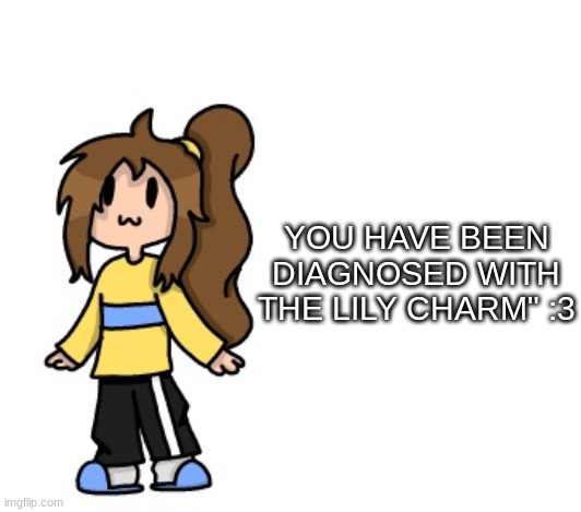 X3 | YOU HAVE BEEN DIAGNOSED WITH THE LILY CHARM" :3 | image tagged in coot lily | made w/ Imgflip meme maker