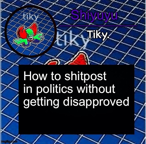 Dwffdwewfwfewfwrreffegrgvbgththyjnykkkkuuk, | How to shitpost in politics without getting disapproved | image tagged in dwffdwewfwfewfwrreffegrgvbgththyjnykkkkuuk | made w/ Imgflip meme maker