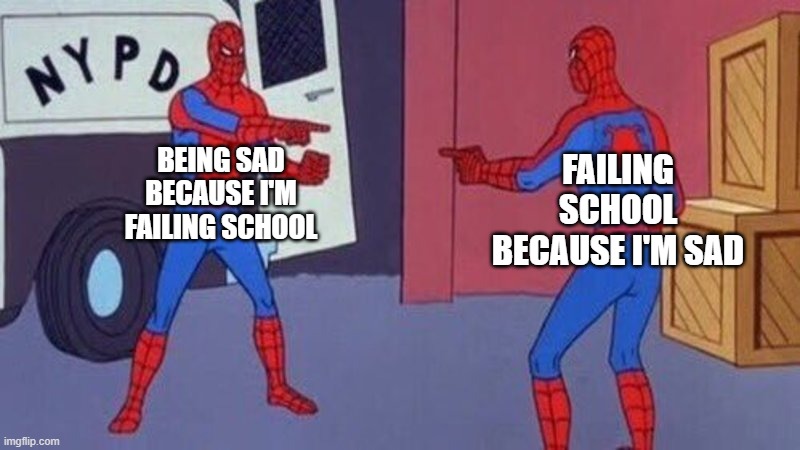 spiderman pointing at spiderman | BEING SAD BECAUSE I'M FAILING SCHOOL; FAILING SCHOOL BECAUSE I'M SAD | image tagged in spiderman pointing at spiderman,school | made w/ Imgflip meme maker