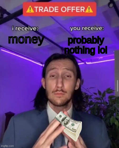 i receive you receive | probably nothing lol; money | image tagged in i receive you receive | made w/ Imgflip meme maker