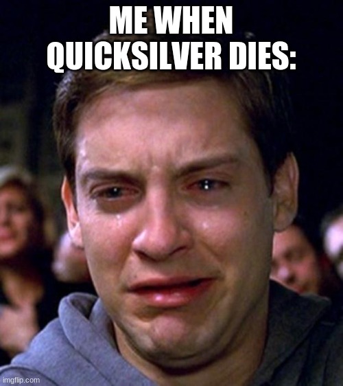crying peter parker | ME WHEN QUICKSILVER DIES: | image tagged in crying peter parker | made w/ Imgflip meme maker