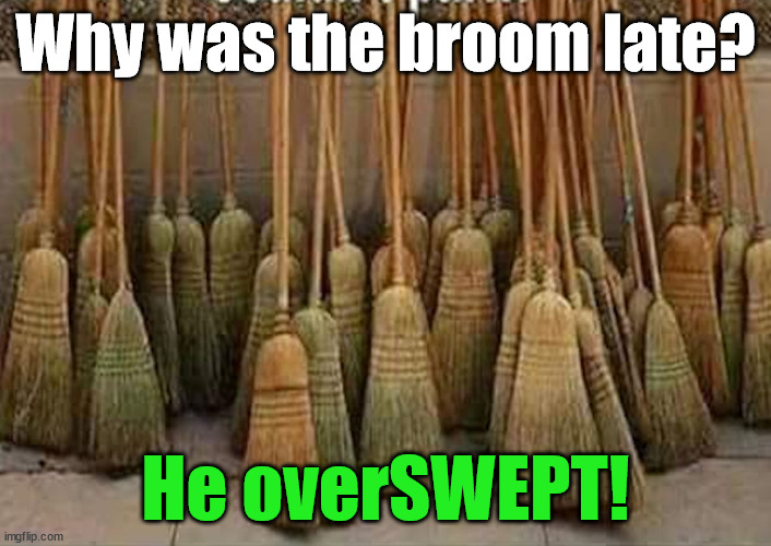 broom | Why was the broom late? He overSWEPT! | image tagged in broom,eye roll | made w/ Imgflip meme maker