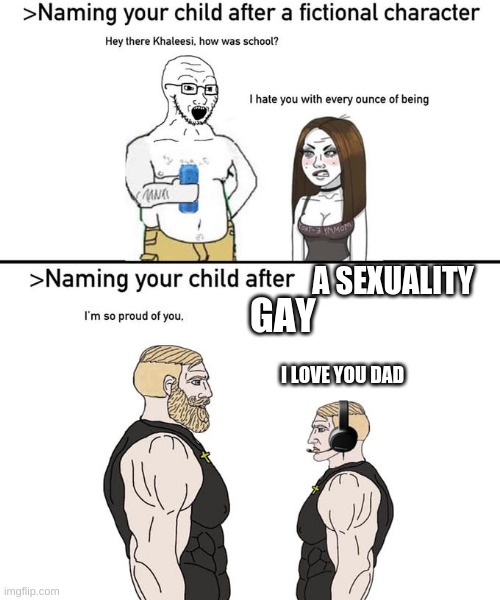 Naming your child after | A SEXUALITY; GAY; I LOVE YOU DAD | image tagged in naming your child after | made w/ Imgflip meme maker