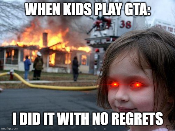 Don't play GTA kids ;) | WHEN KIDS PLAY GTA:; I DID IT WITH NO REGRETS | image tagged in memes,disaster girl | made w/ Imgflip meme maker