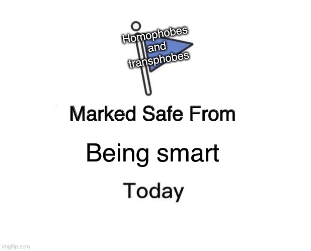 Marked Safe From |  Homophobes and transphobes; Being smart | image tagged in memes,marked safe from | made w/ Imgflip meme maker