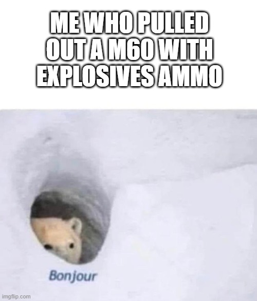 Bonjour | ME WHO PULLED OUT A M60 WITH EXPLOSIVES AMMO | image tagged in bonjour | made w/ Imgflip meme maker