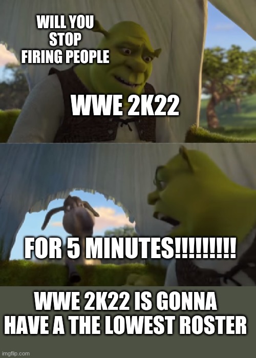 wwe also released braun strowman because he earned to much money | WILL YOU STOP FIRING PEOPLE; WWE 2K22; FOR 5 MINUTES!!!!!!!!! WWE 2K22 IS GONNA HAVE A THE LOWEST ROSTER | image tagged in stop firing | made w/ Imgflip meme maker