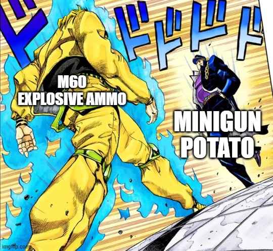 Jojo's Walk | M60 EXPLOSIVE AMMO MINIGUN POTATO | image tagged in jojo's walk | made w/ Imgflip meme maker