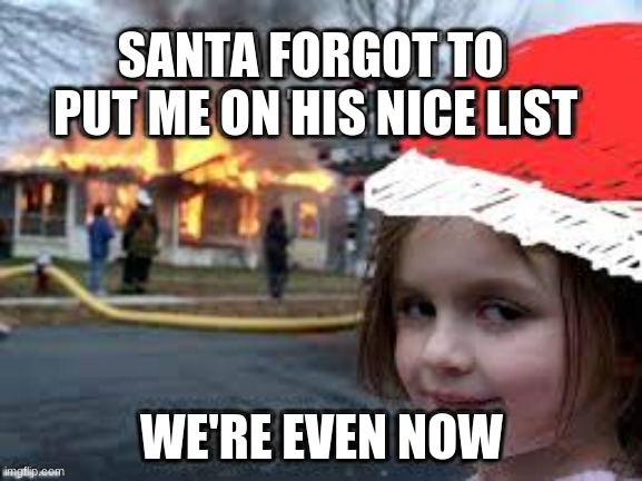 don't forget next time santa | SANTA FORGOT TO 
PUT ME ON HIS NICE LIST; WE'RE EVEN NOW | image tagged in funny memes | made w/ Imgflip meme maker