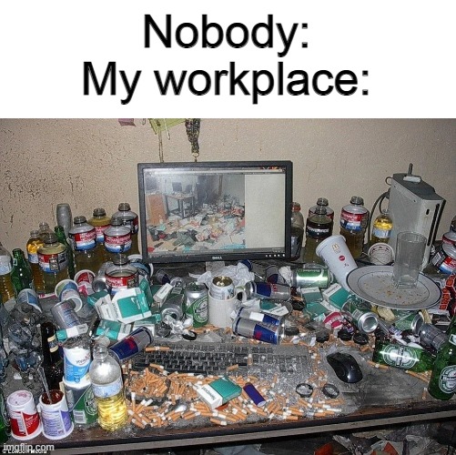 Nobody:
My workplace: | made w/ Imgflip meme maker