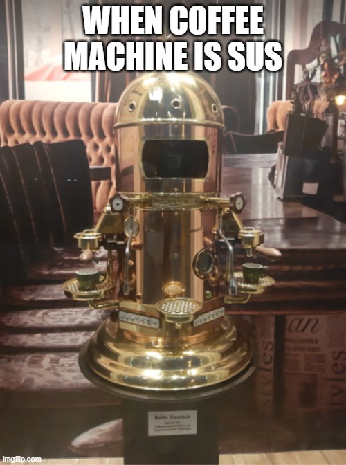 coffee machine sus ? | WHEN COFFEE MACHINE IS SUS | image tagged in sus,coffee,among us | made w/ Imgflip meme maker