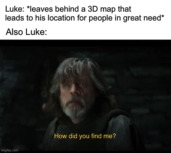 LUKE | Luke: *leaves behind a 3D map that leads to his location for people in great need*; Also Luke: | image tagged in funny,memes,luke skywalker,the last jedi | made w/ Imgflip meme maker