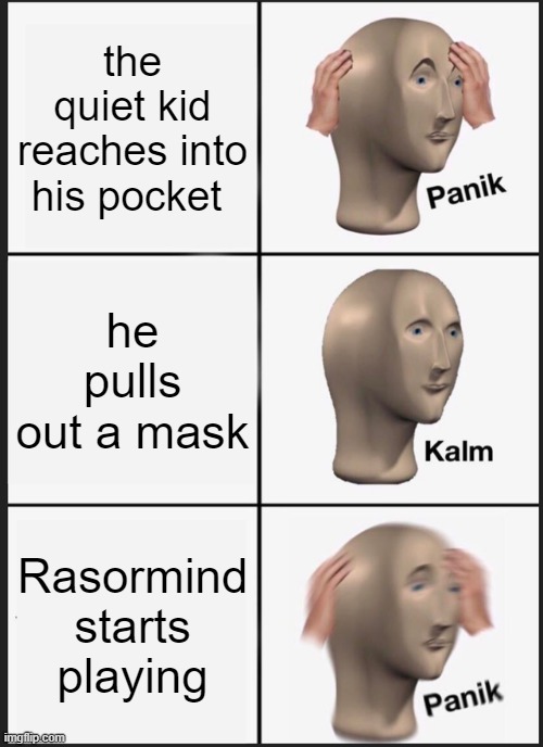 ono | the quiet kid reaches into his pocket; he pulls out a mask; Rasormind starts playing | image tagged in memes,panik kalm panik,payday | made w/ Imgflip meme maker