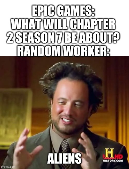 haha kymera and rick go wa |  EPIC GAMES: WHAT WILL CHAPTER 2 SEASON 7 BE ABOUT?
RANDOM WORKER:; ALIENS | image tagged in memes,ancient aliens,fortnite memes | made w/ Imgflip meme maker