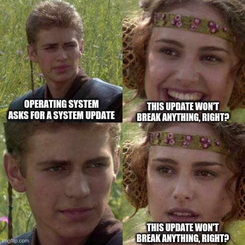 Operating system update | OPERATING SYSTEM ASKS FOR A SYSTEM UPDATE; THIS UPDATE WON'T BREAK ANYTHING, RIGHT? THIS UPDATE WON'T BREAK ANYTHING, RIGHT? | image tagged in for the better right blank | made w/ Imgflip meme maker