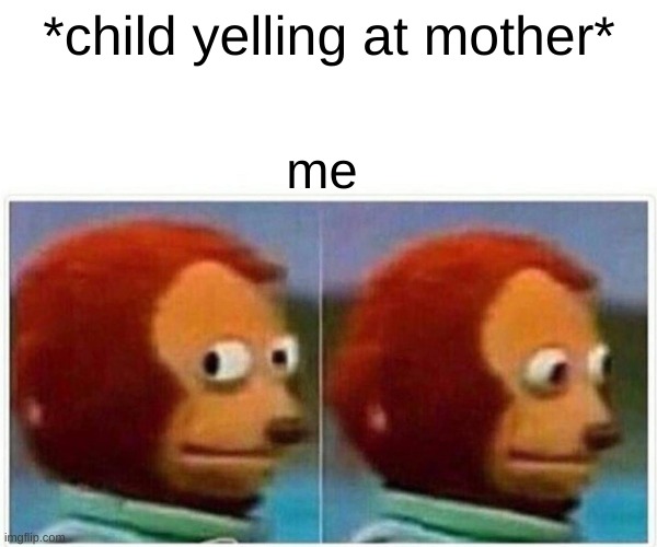 what world am i in? | *child yelling at mother*; me | image tagged in memes,monkey puppet | made w/ Imgflip meme maker