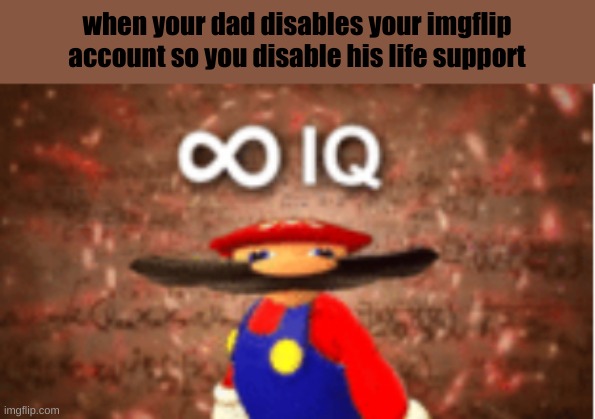 Infinite IQ | when your dad disables your imgflip account so you disable his life support | image tagged in infinite iq | made w/ Imgflip meme maker