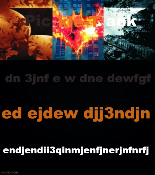 Pickle-Tank but he's the trilogy | dn 3jnf e w dne dewfgf; ed ejdew djj3ndjn; endjendii3qinmjenfjnerjnfnrfj | image tagged in pickle-tank but he's the trilogy | made w/ Imgflip meme maker
