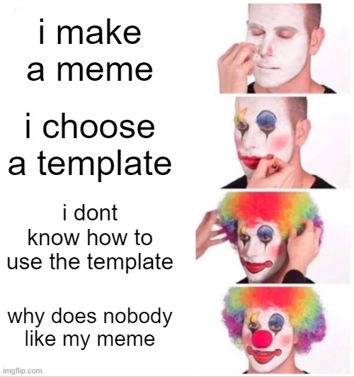 Y i no get upvotes | i make a meme; i choose a template; i dont know how to use the template; why does nobody like my meme | image tagged in memes,clown applying makeup,liv in peece,funny,one does not simply | made w/ Imgflip meme maker
