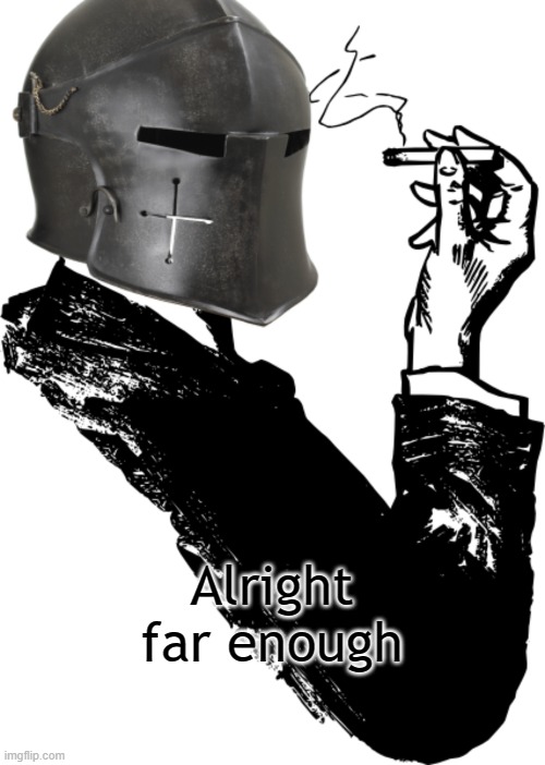 Alright far enough | image tagged in smoking crusader | made w/ Imgflip meme maker