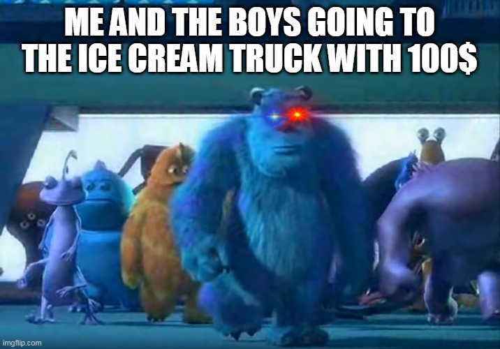 Me and the boys | ME AND THE BOYS GOING TO THE ICE CREAM TRUCK WITH 100$ | image tagged in me and the boys | made w/ Imgflip meme maker
