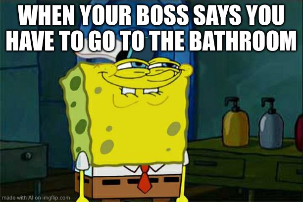 Do I have too? | WHEN YOUR BOSS SAYS YOU HAVE TO GO TO THE BATHROOM | image tagged in memes,don't you squidward | made w/ Imgflip meme maker
