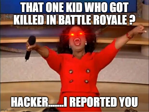 Oprah You Get A Meme | THAT ONE KID WHO GOT KILLED IN BATTLE ROYALE ? HACKER.......I REPORTED YOU | image tagged in memes,oprah you get a | made w/ Imgflip meme maker