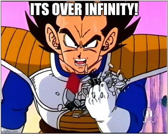 Vegeta over 9000 | ITS OVER INFINITY! | image tagged in vegeta over 9000 | made w/ Imgflip meme maker