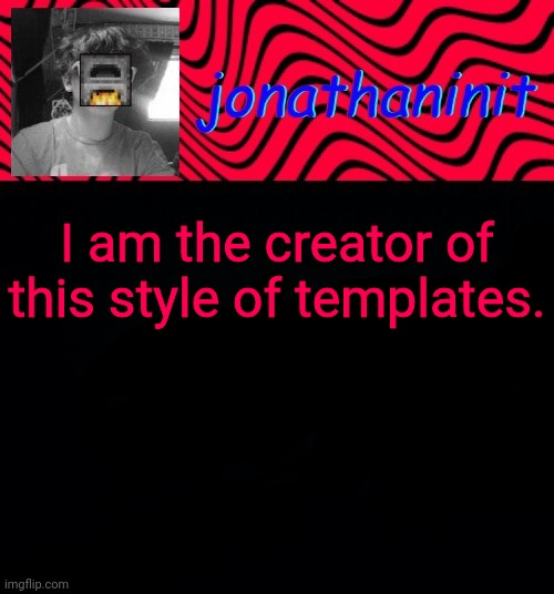 just jonathaninit | I am the creator of this style of templates. | image tagged in just jonathaninit | made w/ Imgflip meme maker