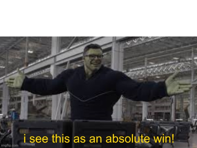 Endgame Hulk: I see this as an absolute win! | image tagged in endgame hulk i see this as an absolute win | made w/ Imgflip meme maker