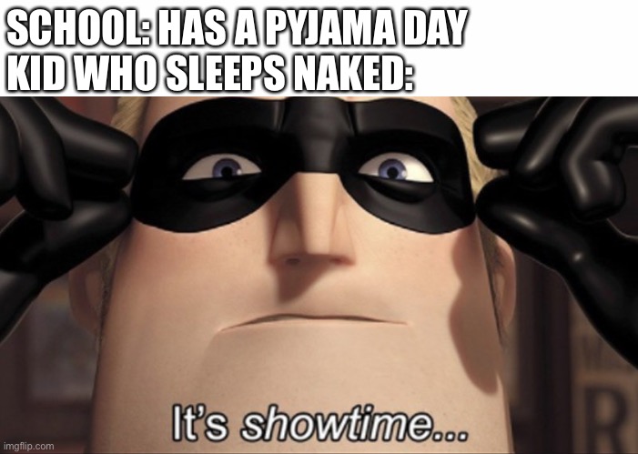 SCHOOL: HAS A PYJAMA DAY
KID WHO SLEEPS NAKED: | image tagged in it's showtime | made w/ Imgflip meme maker