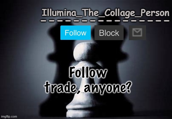 Illumina shadows temp | Follow trade, anyone? | image tagged in illumina shadows temp | made w/ Imgflip meme maker