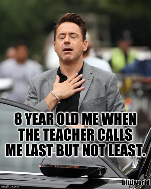 So, I haven't been here a while, take this as a coming back gift. | 8 YEAR OLD ME WHEN THE TEACHER CALLS ME LAST BUT NOT LEAST. bluJworld | image tagged in relief | made w/ Imgflip meme maker