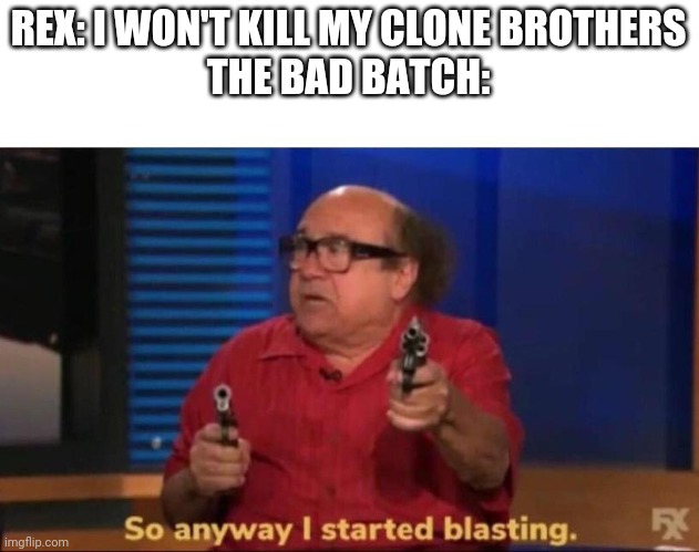 Pew pew | REX: I WON'T KILL MY CLONE BROTHERS
THE BAD BATCH: | image tagged in so anyway i started blasting | made w/ Imgflip meme maker