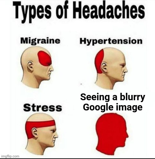 Oh Google Images | Seeing a blurry Google image | image tagged in types of headaches meme,google,google images | made w/ Imgflip meme maker