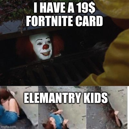 19$ Fortnite card | I HAVE A 19$ FORTNITE CARD; ELEMANTRY KIDS | image tagged in pennywise in sewer,elementary,kids,fortnite,clown,funny | made w/ Imgflip meme maker