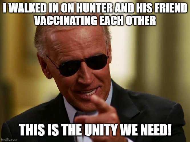 Y'all like the vaccine, 2 lil pricks | I WALKED IN ON HUNTER AND HIS FRIEND
VACCINATING EACH OTHER; THIS IS THE UNITY WE NEED! | image tagged in cool joe biden,vaxholes,homo,gay,anti-pride | made w/ Imgflip meme maker