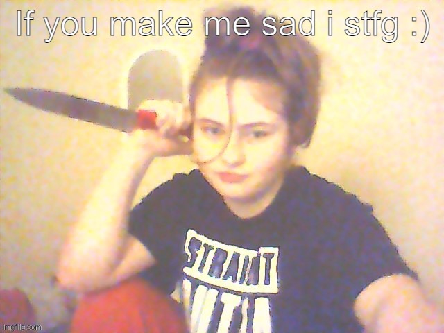 If you make me sad I stfg :) | image tagged in if you make me sad i stfg | made w/ Imgflip meme maker