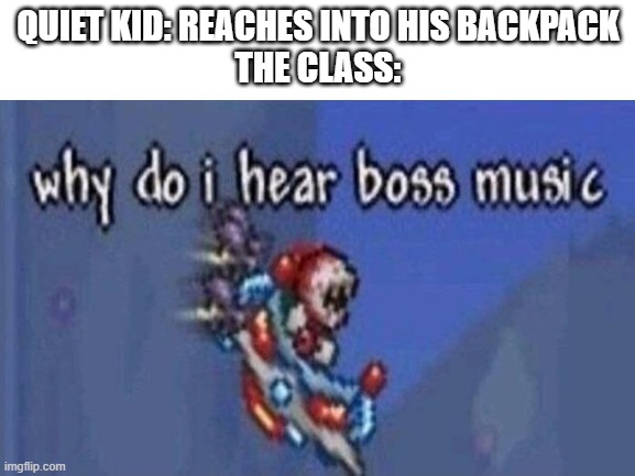 WHY DO I HEAR BOSS MUSIC? | QUIET KID: REACHES INTO HIS BACKPACK
THE CLASS: | image tagged in quiet kid,why do i hear boss music,school | made w/ Imgflip meme maker
