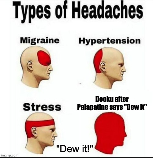 D E W I T | Dooku after Palapatine says "Dew it"; "Dew it!" | image tagged in types of headaches meme,star wars,do it,palpatine,memes | made w/ Imgflip meme maker